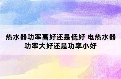 热水器功率高好还是低好 电热水器功率大好还是功率小好